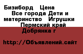 Бизиборд › Цена ­ 2 500 - Все города Дети и материнство » Игрушки   . Пермский край,Добрянка г.